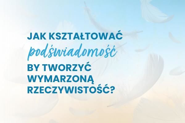 Jak kształtować podświadomość, by tworzyć wymarzoną rzeczywistość? | Blog księgarni psychologicznej Sensus.pl