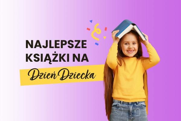 Książki na Dzień Dziecka – najlepsze pomysły na mądry i rozwijający prezent