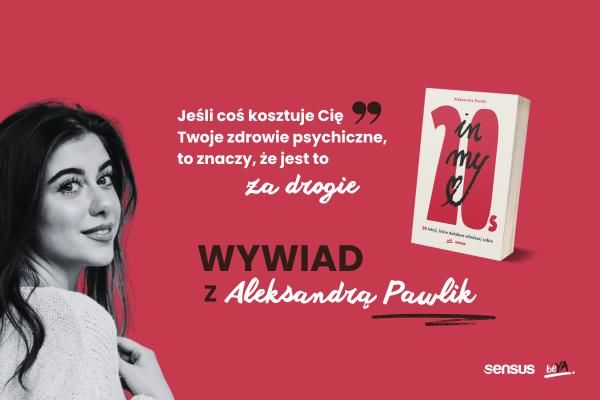 "Jeśli coś kosztuje Cię Twoje zdrowie psychiczne, to znaczy, że jest to za drogie" - wywiad z Aleksandrą Pawlik