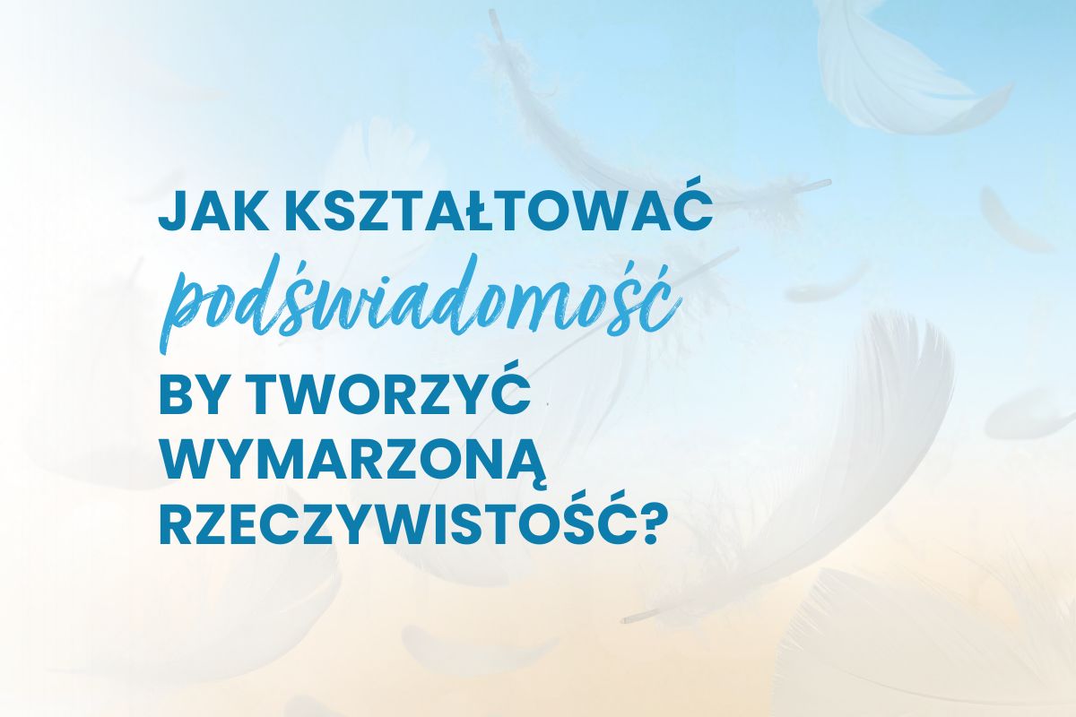 Jak kształtować podświadomość, by tworzyć wymarzoną rzeczywistość? | Blog księgarni psychologicznej Sensus.pl