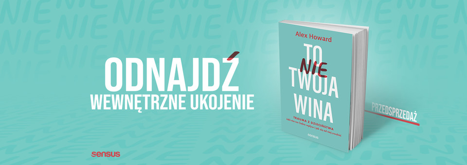 To nie Twoja wina. Trauma z dzieciństwa: jaki ma na Ciebie wpływ i jak się od niej uwolnić, Alex Howard, sensus, trauma, 