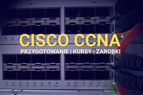 Cisco CCNA. Jak się przygotować, najlepsze kursy i potencjalne zarobki